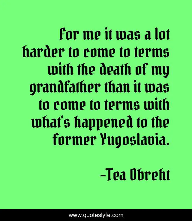 For me it was a lot harder to come to terms with the death of my grandfather than it was to come to terms with what's happened to the former Yugoslavia.