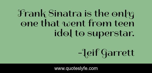 Frank Sinatra is the only one that went from teen idol to superstar.
