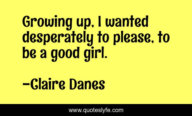 Growing up, I wanted desperately to please, to be a good girl.