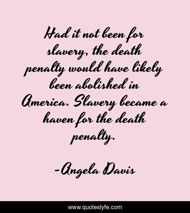 Had it not been for slavery, the death penalty would have likely been abolished in America. Slavery became a haven for the death penalty.