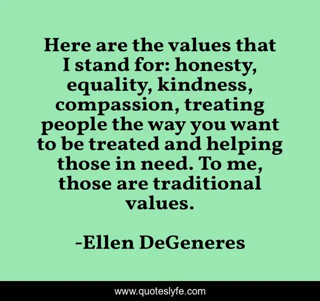 Here are the values that I stand for: honesty, equality, kindness, compassion, treating people the way you want to be treated and helping those in need. To me, those are traditional values.
