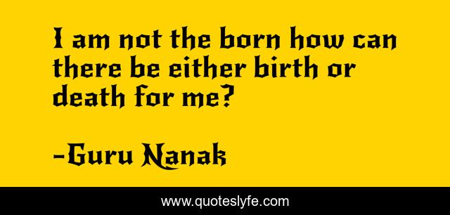 I am not the born how can there be either birth or death for me?
