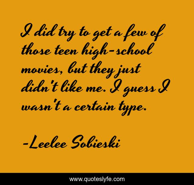 I did try to get a few of those teen high-school movies, but they just didn't like me. I guess I wasn't a certain type.