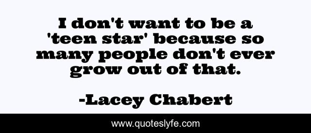 I don't want to be a 'teen star' because so many people don't ever grow out of that.