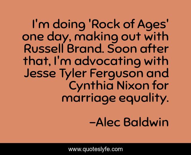 I'm doing 'Rock of Ages' one day, making out with Russell Brand. Soon after that, I'm advocating with Jesse Tyler Ferguson and Cynthia Nixon for marriage equality.