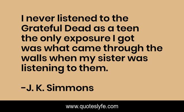 I never listened to the Grateful Dead as a teen the only exposure I got was what came through the walls when my sister was listening to them.