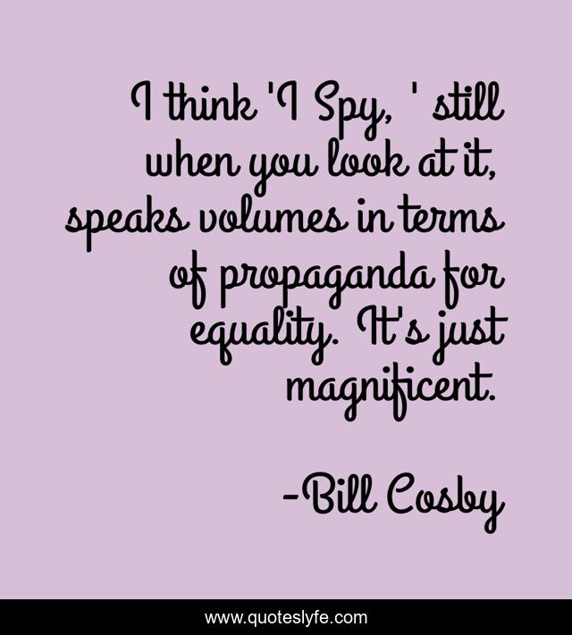I think 'I Spy, ' still when you look at it, speaks volumes in terms of propaganda for equality. It's just magnificent.