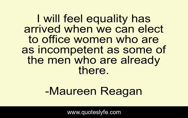 I will feel equality has arrived when we can elect to office women who are as incompetent as some of the men who are already there.