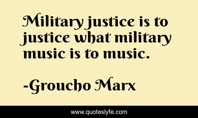 Military justice is to justice what military music is to music.