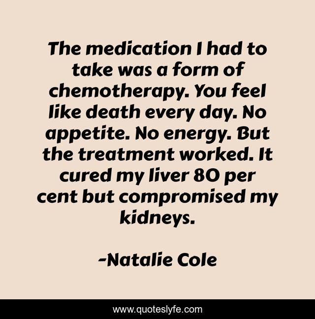 The medication I had to take was a form of chemotherapy. You feel like death every day. No appetite. No energy. But the treatment worked. It cured my liver 80 per cent but compromised my kidneys.