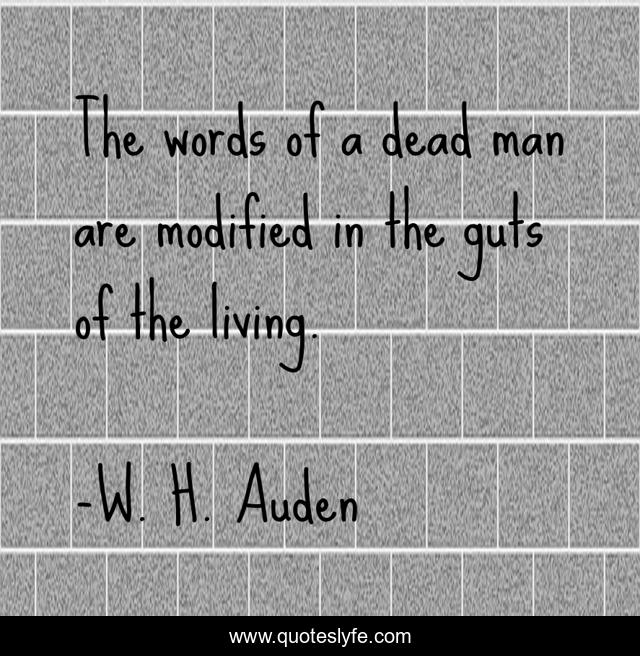 The words of a dead man are modified in the guts of the living.