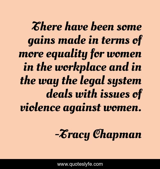 There have been some gains made in terms of more equality for women in the workplace and in the way the legal system deals with issues of violence against women.