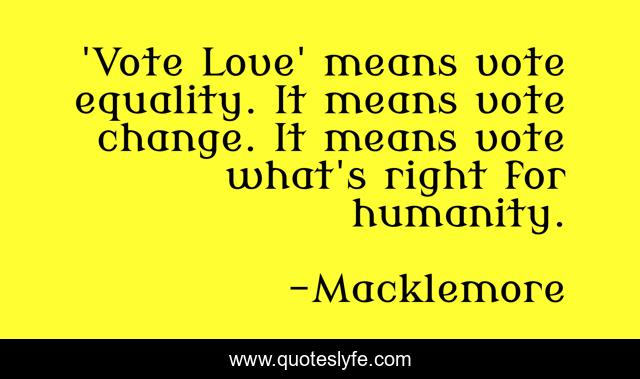 'Vote Love' means vote equality. It means vote change. It means vote what's right for humanity.