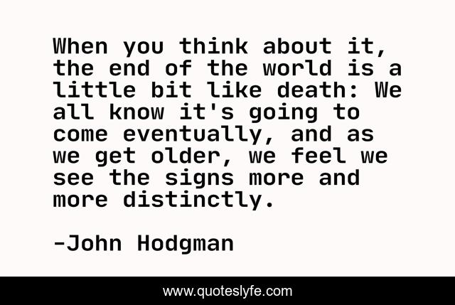 When you think about it, the end of the world is a little bit like death: We all know it's going to come eventually, and as we get older, we feel we see the signs more and more distinctly.