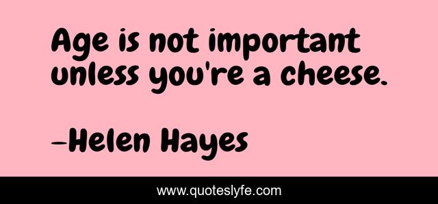 Age is not important unless you're a cheese.