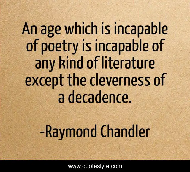 An age which is incapable of poetry is incapable of any kind of literature except the cleverness of a decadence.