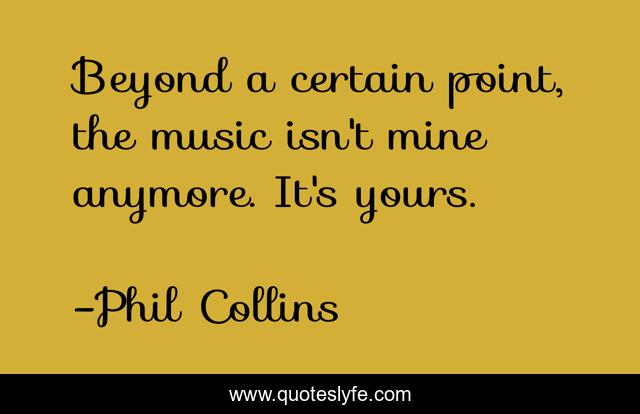 Beyond a certain point, the music isn't mine anymore. It's yours.
