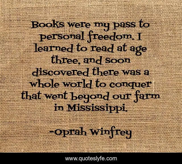 Books were my pass to personal freedom. I learned to read at age three, and soon discovered there was a whole world to conquer that went beyond our farm in Mississippi.
