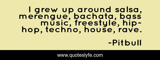 I grew up around salsa, merengue, bachata, bass music, freestyle, hip-hop, techno, house, rave.