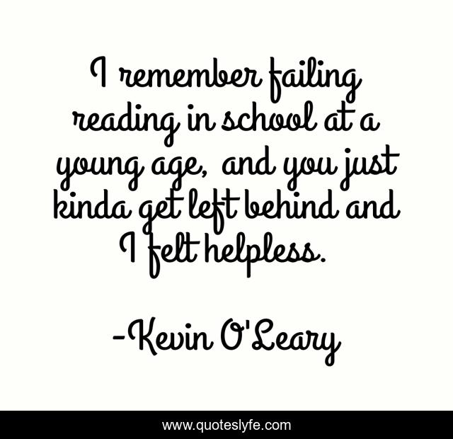 I remember failing reading in school at a young age, and you just kinda get left behind and I felt helpless.
