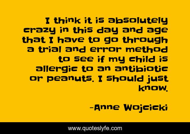 I think it is absolutely crazy in this day and age that I have to go through a trial and error method to see if my child is allergic to an antibiotic or peanuts. I should just know.