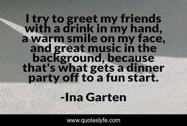 I try to greet my friends with a drink in my hand, a warm smile on my face, and great music in the background, because that's what gets a dinner party off to a fun start.