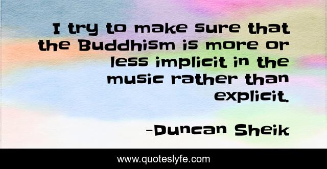 I try to make sure that the Buddhism is more or less implicit in the music rather than explicit.