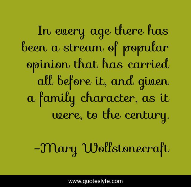 In every age there has been a stream of popular opinion that has carried all before it, and given a family character, as it were, to the century.