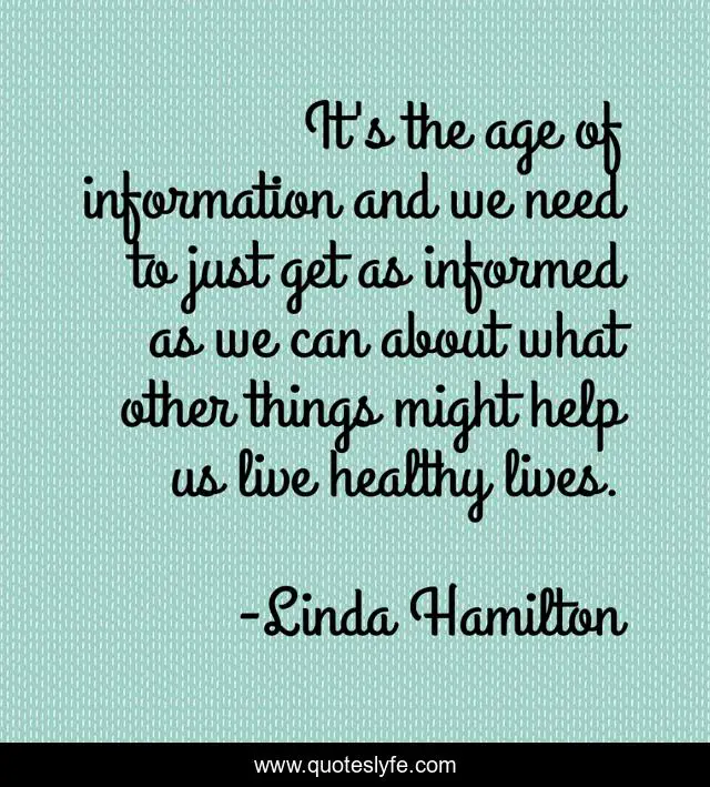 It's the age of information and we need to just get as informed as we can about what other things might help us live healthy lives.