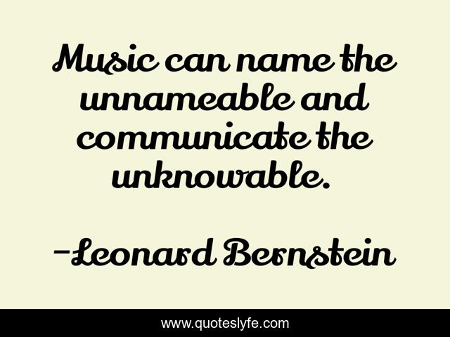 Music can name the unnameable and communicate the unknowable.