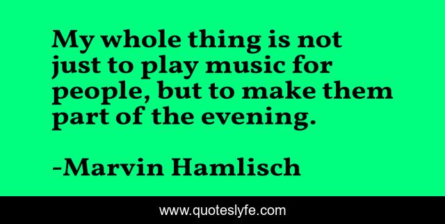 My whole thing is not just to play music for people, but to make them part of the evening.