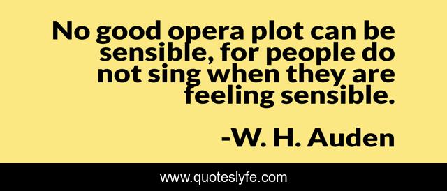 No good opera plot can be sensible, for people do not sing when they are feeling sensible.