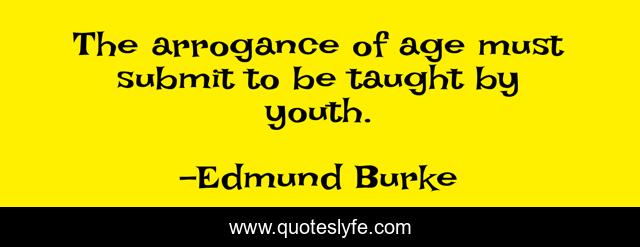 The arrogance of age must submit to be taught by youth.