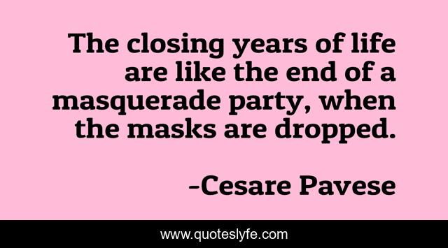 The closing years of life are like the end of a masquerade party, when the masks are dropped.