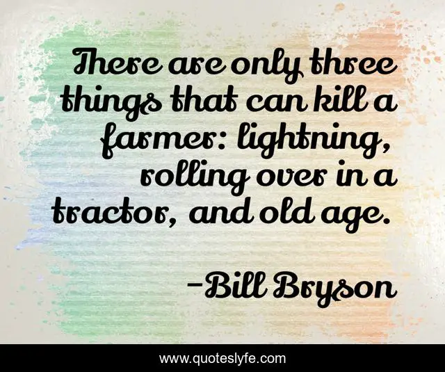 There are only three things that can kill a farmer: lightning, rolling over in a tractor, and old age.