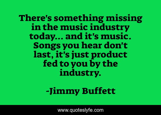 There's something missing in the music industry today... and it's music. Songs you hear don't last, it's just product fed to you by the industry.