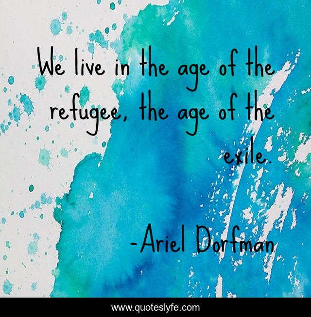 We live in the age of the refugee, the age of the exile.