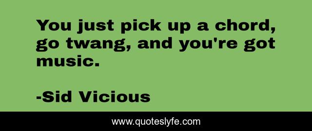You just pick up a chord, go twang, and you're got music.