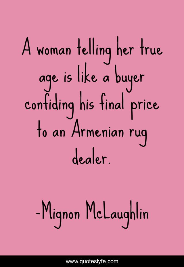 A woman telling her true age is like a buyer confiding his final price to an Armenian rug dealer.