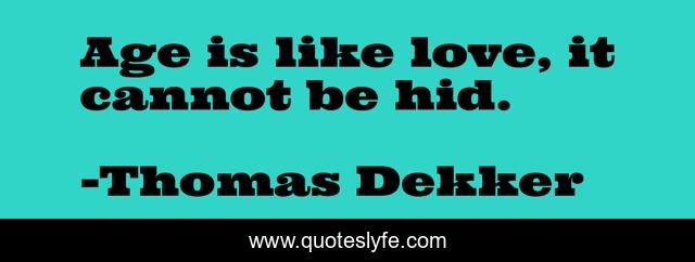 Age is like love, it cannot be hid.
