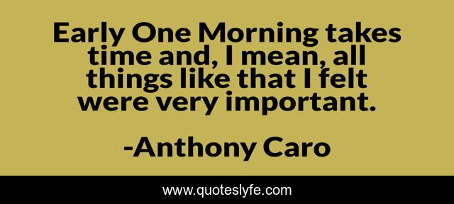 Early One Morning takes time and, I mean, all things like that I felt were very important.