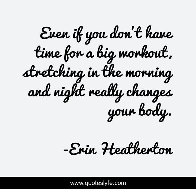 Even if you don't have time for a big workout, stretching in the morning and night really changes your body.