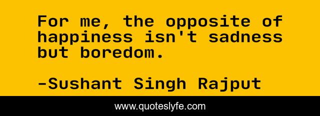 For me, the opposite of happiness isn't sadness but boredom.