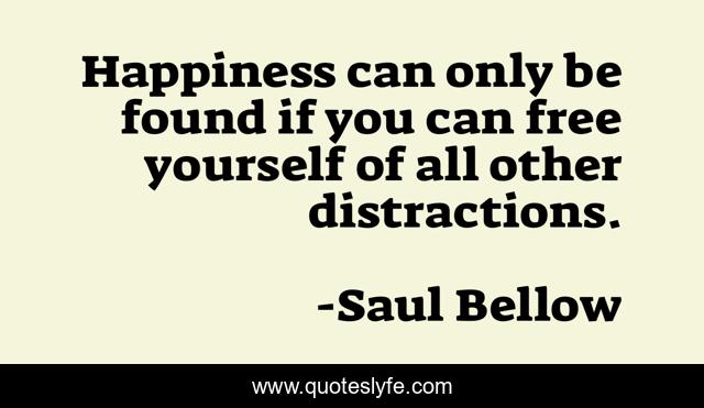 Happiness can only be found if you can free yourself of all other distractions.