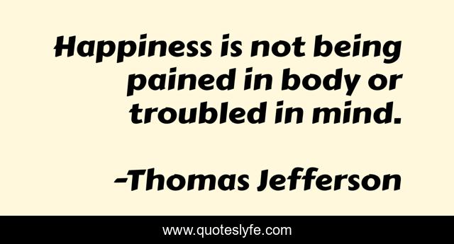 Happiness is not being pained in body or troubled in mind.