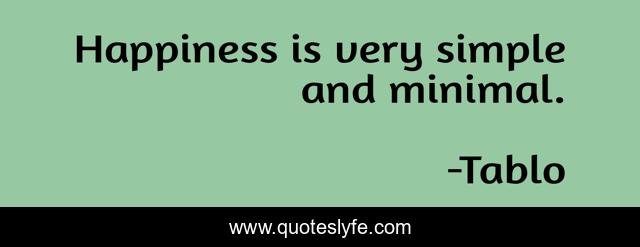 Happiness is very simple and minimal.