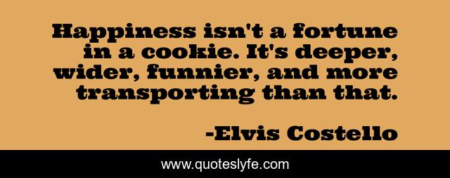 Happiness isn't a fortune in a cookie. It's deeper, wider, funnier, and more transporting than that.