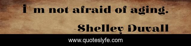 I'm not afraid of aging.