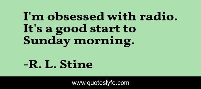 I'm obsessed with radio. It's a good start to Sunday morning.