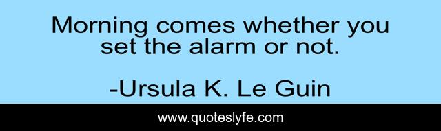 Morning comes whether you set the alarm or not.